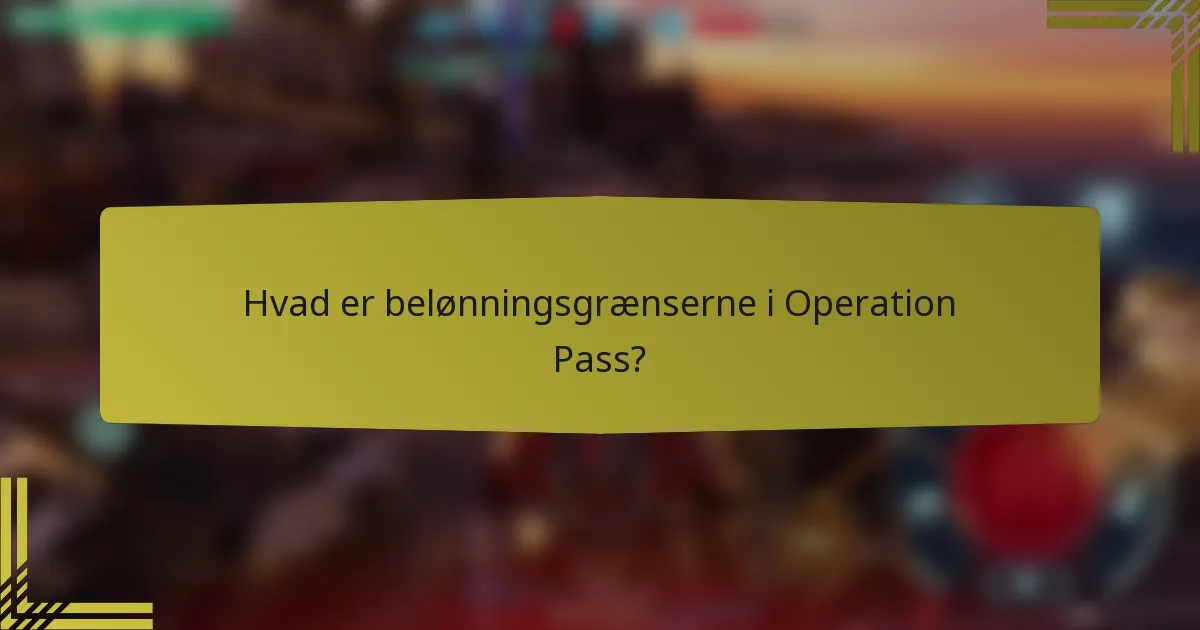 Hvad er belønningsgrænserne i Operation Pass?