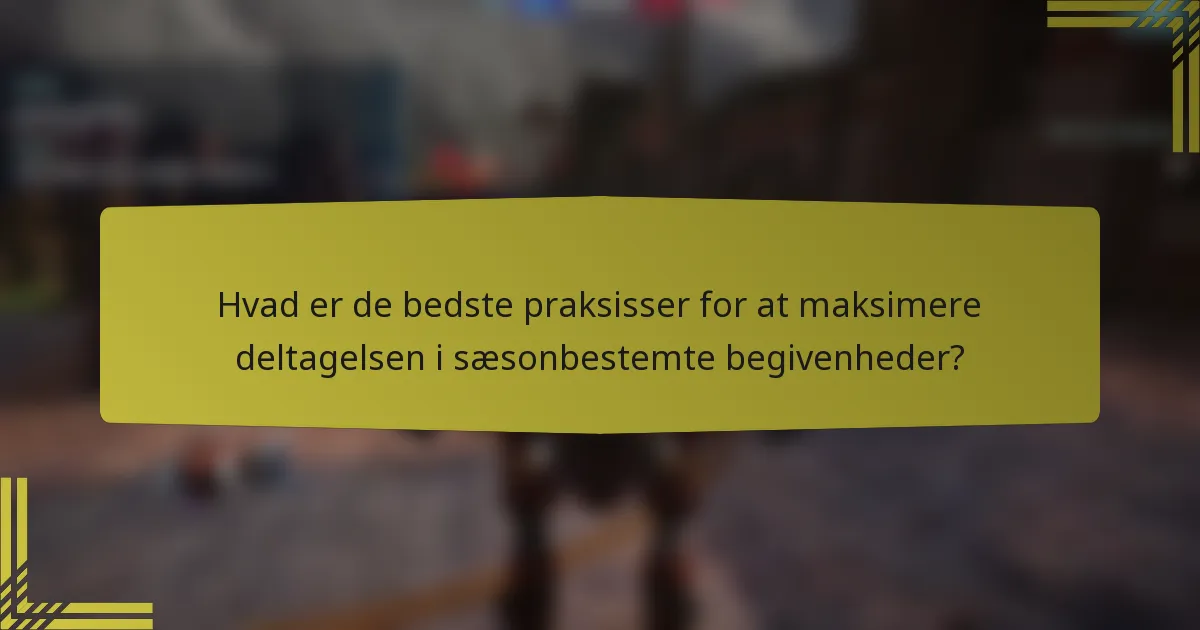 Hvad er de bedste praksisser for at maksimere deltagelsen i sæsonbestemte begivenheder?