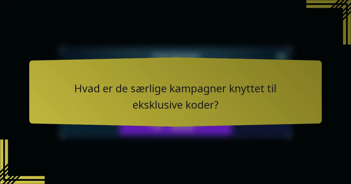 Hvad er de særlige kampagner knyttet til eksklusive koder?