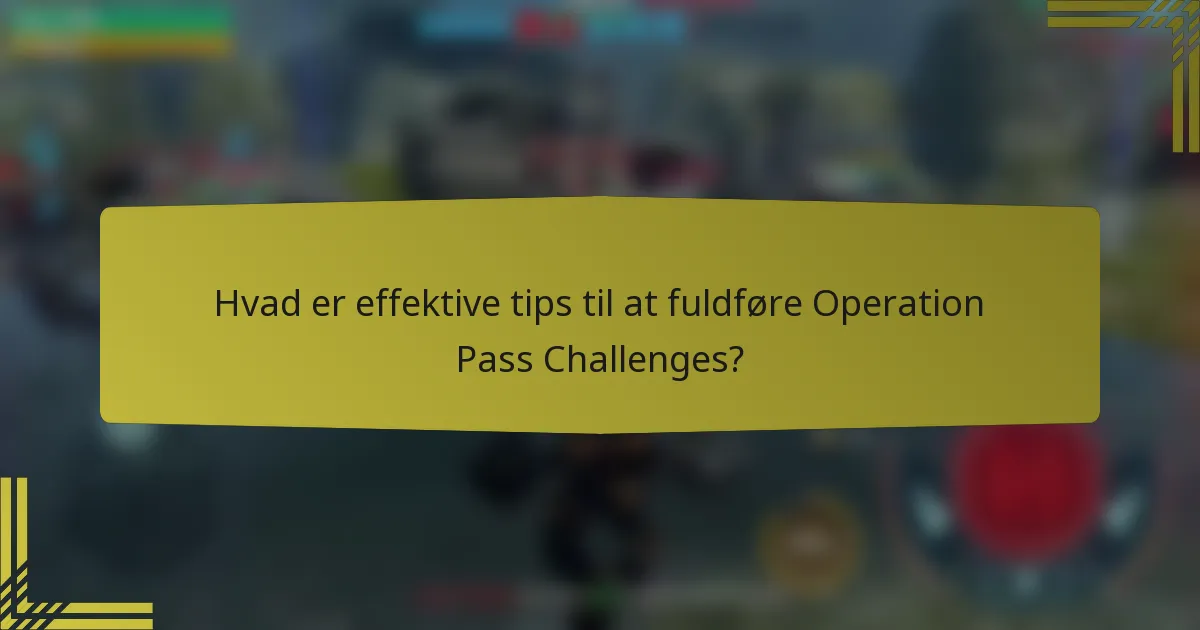 Hvad er effektive tips til at fuldføre Operation Pass Challenges?