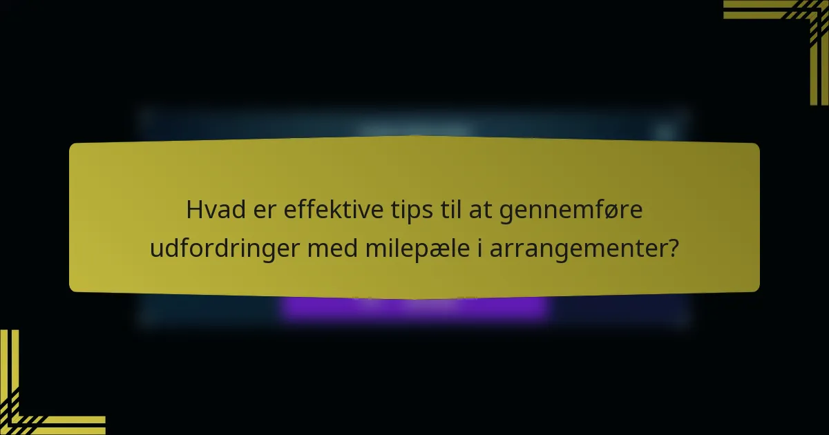 Hvad er effektive tips til at gennemføre udfordringer med milepæle i arrangementer?