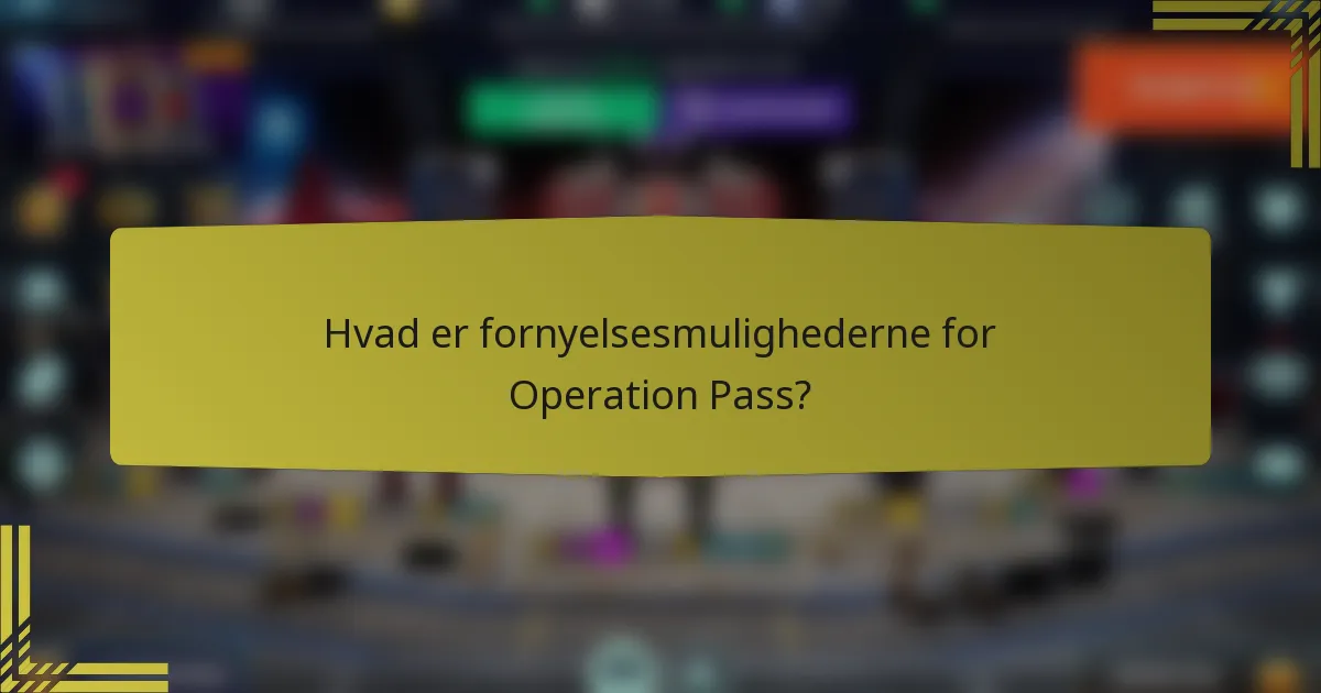 Hvad er fornyelsesmulighederne for Operation Pass?