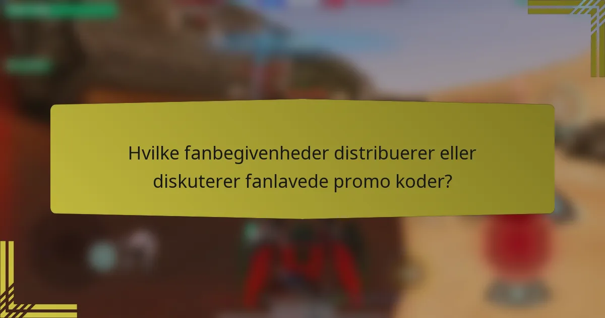 Hvilke fanbegivenheder distribuerer eller diskuterer fanlavede promo koder?