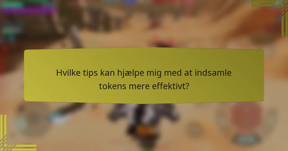 Hvilke tips kan hjælpe mig med at indsamle tokens mere effektivt?