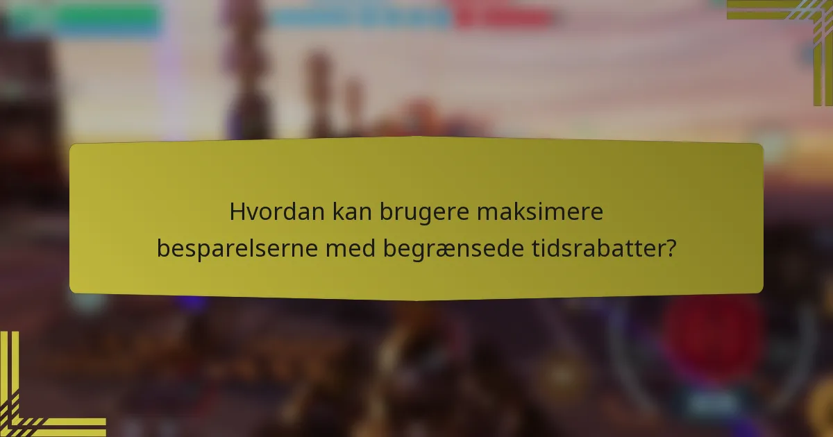 Hvordan kan brugere maksimere besparelserne med begrænsede tidsrabatter?