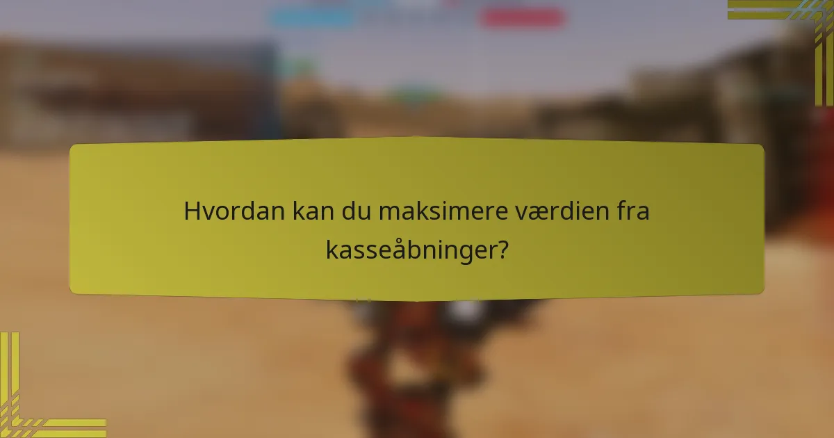 Hvordan kan du maksimere værdien fra kasseåbninger?