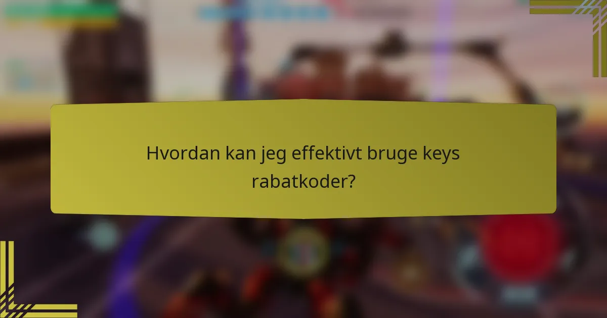 Hvordan kan jeg effektivt bruge keys rabatkoder?