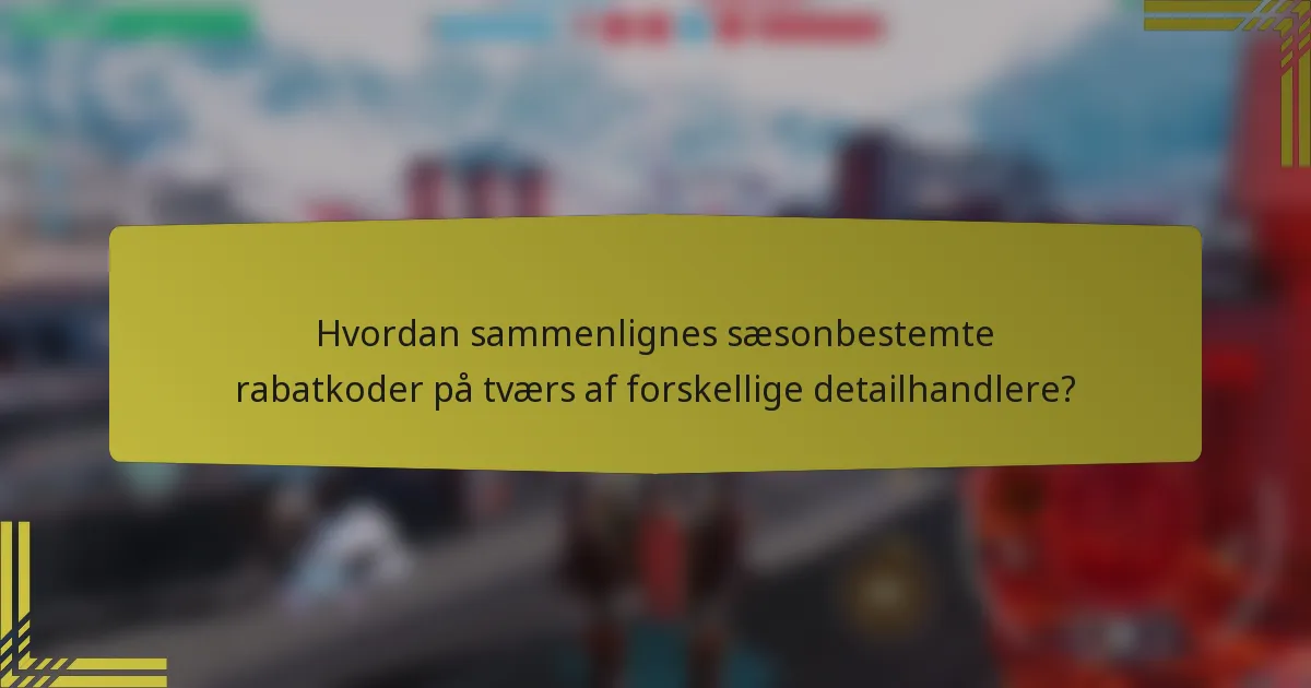 Hvordan sammenlignes sæsonbestemte rabatkoder på tværs af forskellige detailhandlere?
