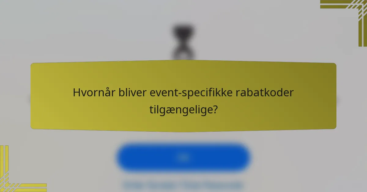 Hvornår bliver event-specifikke rabatkoder tilgængelige?